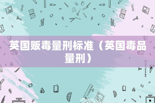 英國販毒量刑標準（英國毒品量刑）