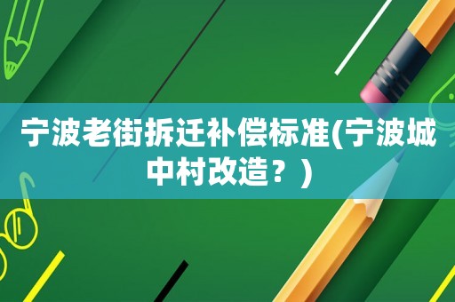 寧波老街拆遷補償標準(寧波城中村改造？)