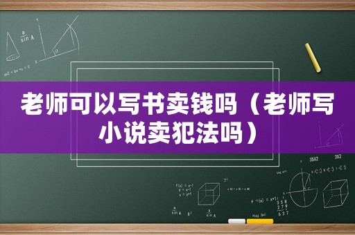 老師可以寫書賣錢嗎（老師寫小說賣犯法嗎）