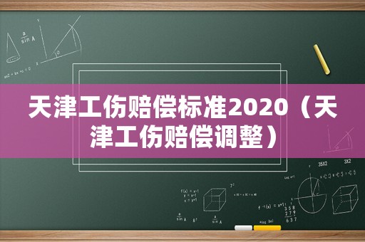 天津工傷賠償標準2020（天津工傷賠償調(diào)整）