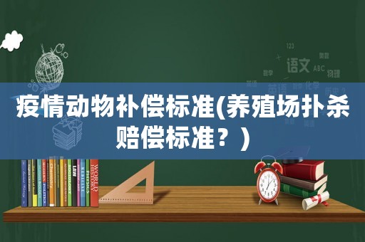 疫情動物補償標準(養(yǎng)殖場撲殺賠償標準？)
