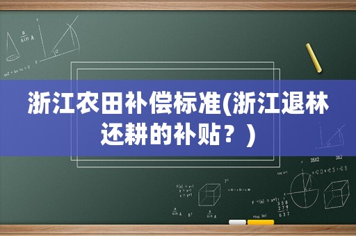 浙江農(nóng)田補(bǔ)償標(biāo)準(zhǔn)(浙江退林還耕的補(bǔ)貼？)