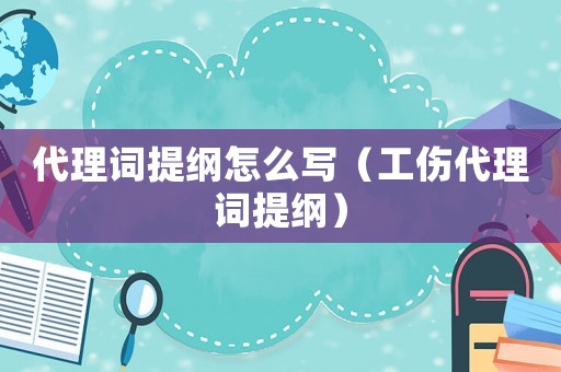 代理詞提綱怎么寫（工傷代理詞提綱）