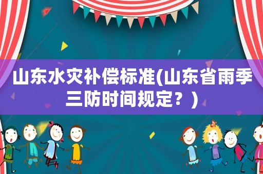 山東水災補償標準(山東省雨季三防時間規(guī)定？)