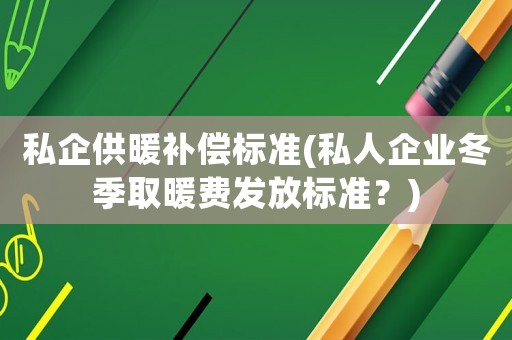 私企供暖補償標準(私人企業(yè)冬季取暖費發(fā)放標準？)