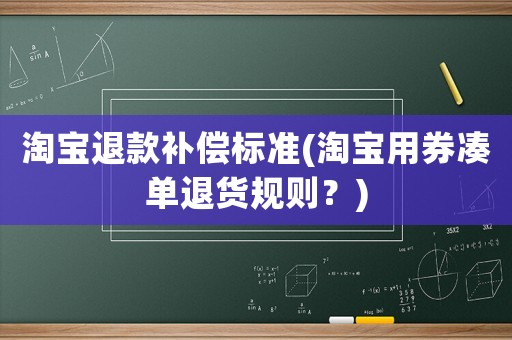 淘寶退款補(bǔ)償標(biāo)準(zhǔn)(淘寶用券湊單退貨規(guī)則？)
