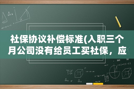 社保協(xié)議補償標準(入職三個月公司沒有給員工買社保，應該賠償多少？)