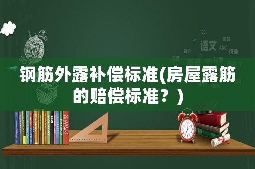 鋼筋外露補償標準(房屋露筋的賠償標準？)