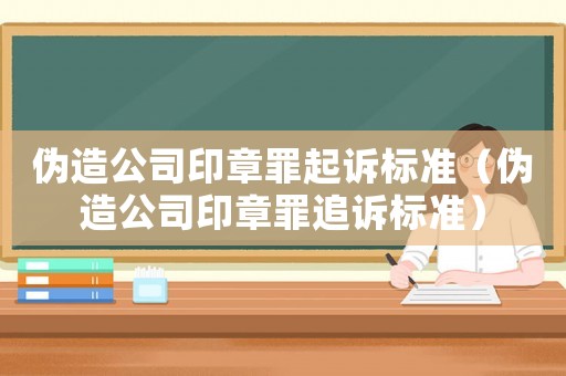 偽造公司印章罪起訴標(biāo)準(zhǔn)（偽造公司印章罪追訴標(biāo)準(zhǔn)）