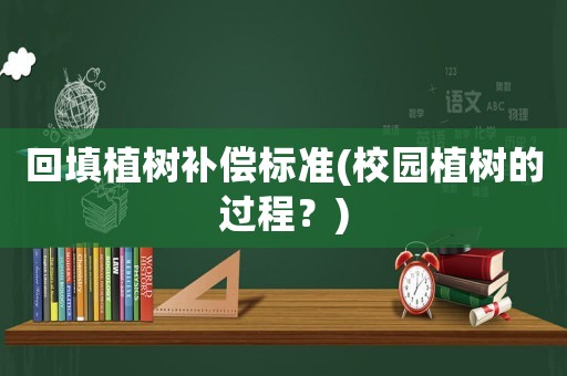 回填植樹補(bǔ)償標(biāo)準(zhǔn)(校園植樹的過程？)