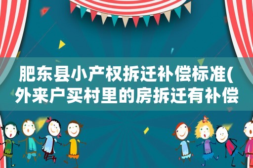 肥東縣小產(chǎn)權(quán)拆遷補(bǔ)償標(biāo)準(zhǔn)(外來戶買村里的房拆遷有補(bǔ)償嗎？有戶口沒有房子拆遷有補(bǔ)償嗎？)