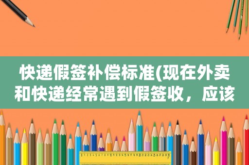 快遞假簽補償標準(現(xiàn)在外賣和快遞經(jīng)常遇到假簽收，應(yīng)該容忍這種行為嗎？怎么做？)