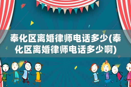 奉化區(qū)離婚律師電話多少(奉化區(qū)離婚律師電話多少啊)