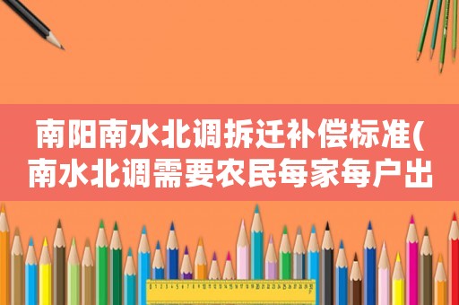 南陽南水北調(diào)拆遷補(bǔ)償標(biāo)準(zhǔn)(南水北調(diào)需要農(nóng)民每家每戶出1000元合理嗎？)