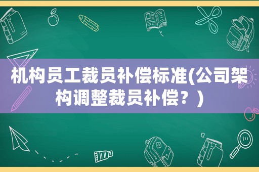 機構(gòu)員工裁員補償標(biāo)準(zhǔn)(公司架構(gòu)調(diào)整裁員補償？)