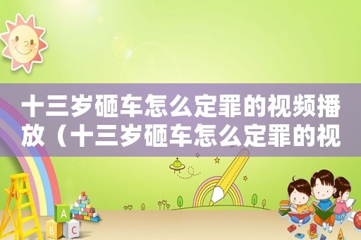 十三歲砸車怎么定罪的視頻播放（十三歲砸車怎么定罪的視頻）