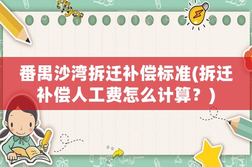 番禺沙灣拆遷補償標準(拆遷補償人工費怎么計算？)