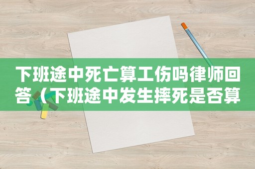 下班途中死亡算工傷嗎律師回答（下班途中發(fā)生摔死是否算工傷）