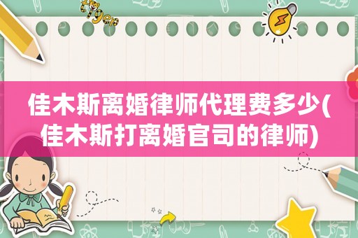 佳木斯離婚律師代理費多少(佳木斯打離婚官司的律師)