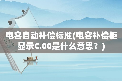 電容自動補償標(biāo)準(zhǔn)(電容補償柜顯示C.00是什么意思？)