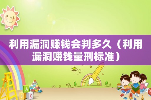 利用漏洞賺錢會判多久（利用漏洞賺錢量刑標準）