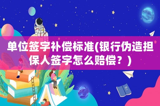 單位簽字補(bǔ)償標(biāo)準(zhǔn)(銀行偽造擔(dān)保人簽字怎么賠償？)