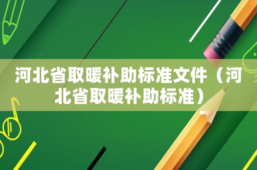 河北省取暖補助標(biāo)準(zhǔn)文件（河北省取暖補助標(biāo)準(zhǔn)）