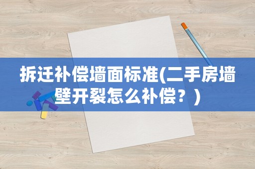 拆遷補(bǔ)償墻面標(biāo)準(zhǔn)(二手房墻壁開裂怎么補(bǔ)償？)