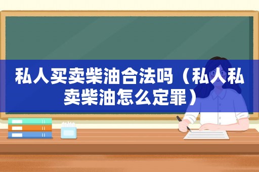私人買賣柴油合法嗎（私人私賣柴油怎么定罪）