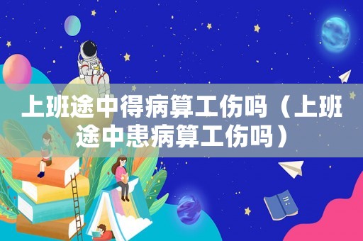 上班途中得病算工傷嗎（上班途中患病算工傷嗎）