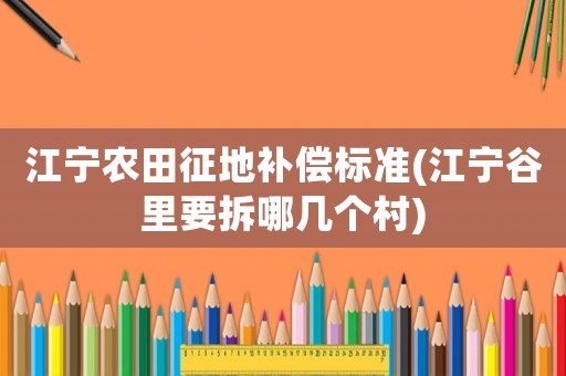江寧農(nóng)田征地補(bǔ)償標(biāo)準(zhǔn)(江寧谷里要拆哪幾個(gè)村)