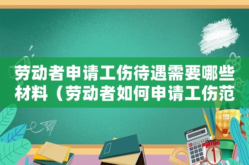 勞動者申請工傷待遇需要哪些材料（勞動者如何申請工傷范本）