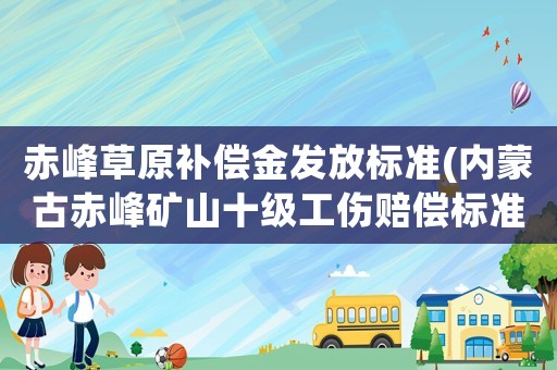 赤峰草原補(bǔ)償金發(fā)放標(biāo)準(zhǔn)(內(nèi)蒙古赤峰礦山十級(jí)工傷賠償標(biāo)準(zhǔn)？)