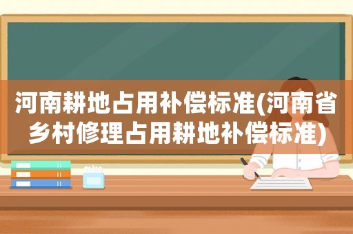河南耕地占用補(bǔ)償標(biāo)準(zhǔn)(河南省鄉(xiāng)村修理占用耕地補(bǔ)償標(biāo)準(zhǔn))