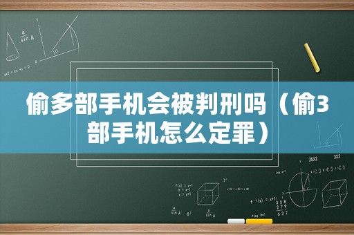 偷多部手機(jī)會被判刑嗎（偷3部手機(jī)怎么定罪）