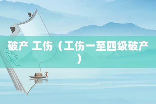 破產(chǎn) 工傷（工傷一至四級破產(chǎn)）