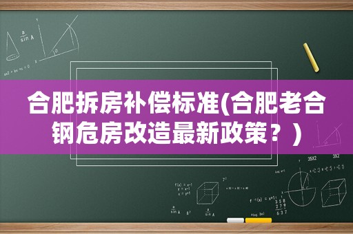 合肥拆房補償標準(合肥老合鋼危房改造最新政策？)