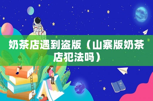 奶茶店遇到盜版（山寨版奶茶店犯法嗎）