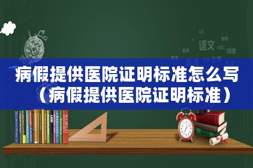 病假提供醫(yī)院證明標(biāo)準(zhǔn)怎么寫(xiě)（病假提供醫(yī)院證明標(biāo)準(zhǔn)）