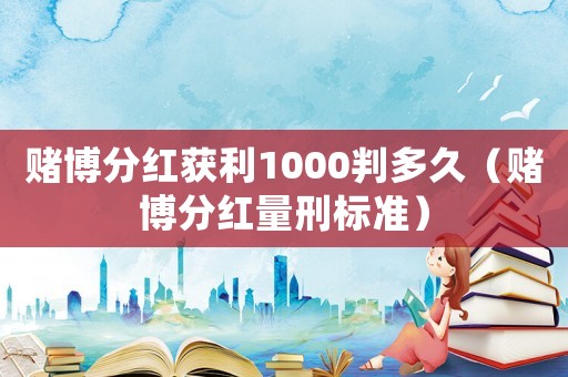 賭博分紅獲利1000判多久（賭博分紅量刑標(biāo)準(zhǔn)）