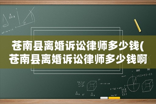 蒼南縣離婚訴訟律師多少錢(蒼南縣離婚訴訟律師多少錢啊)