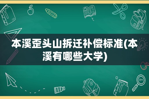 本溪歪頭山拆遷補(bǔ)償標(biāo)準(zhǔn)(本溪有哪些大學(xué))
