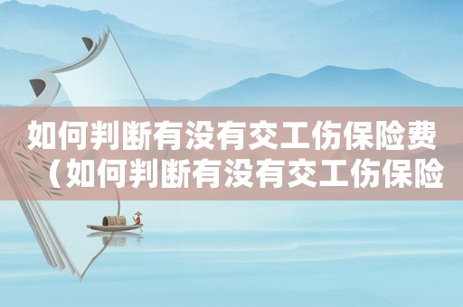 如何判斷有沒有交工傷保險(xiǎn)費(fèi)（如何判斷有沒有交工傷保險(xiǎn)）