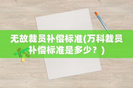 無故裁員補償標(biāo)準(zhǔn)(萬科裁員補償標(biāo)準(zhǔn)是多少？)