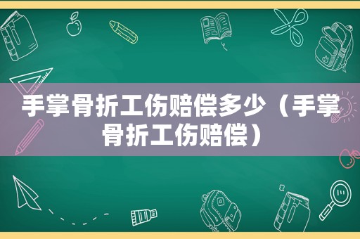 手掌骨折工傷賠償多少（手掌骨折工傷賠償）