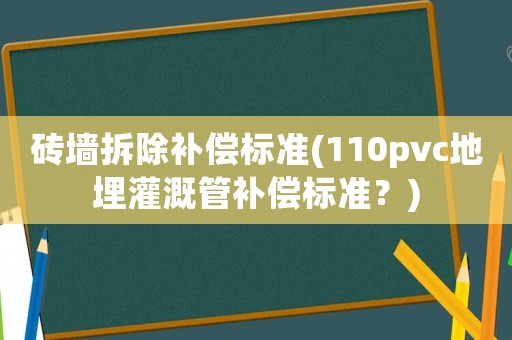 磚墻拆除補償標準(110pvc地埋灌溉管補償標準？)