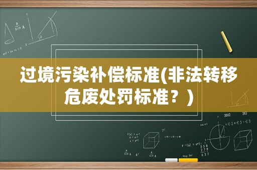 過境污染補償標準(非法轉移危廢處罰標準？)