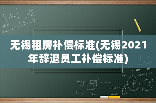 無錫租房補償標(biāo)準(無錫2021年辭退員工補償標(biāo)準)