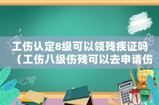 工傷認(rèn)定8級(jí)可以領(lǐng)殘疾證嗎（工傷八級(jí)傷殘可以去申請(qǐng)傷殘證嗎）
