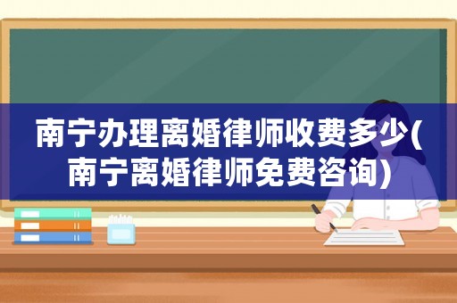 南寧辦理離婚律師收費(fèi)多少(南寧離婚律師免費(fèi)咨詢)